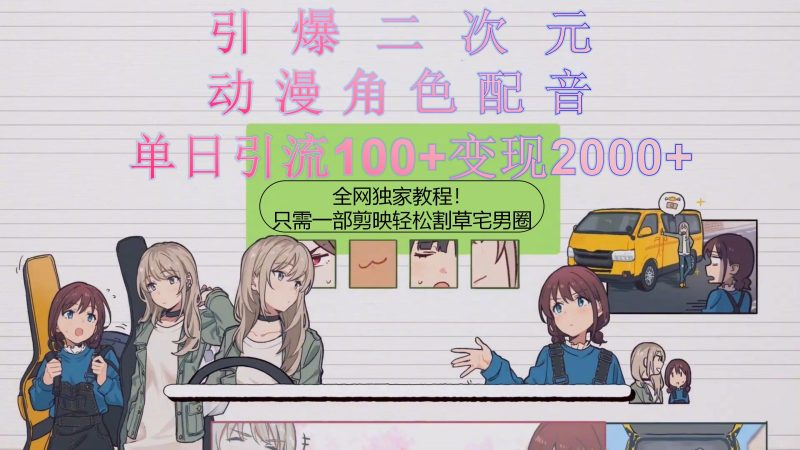 引爆二次元，用动漫角色配音割草宅男圈，只需一个剪映，轻松一天引流10…网赚项目-副业赚钱-互联网创业-资源整合八方网创