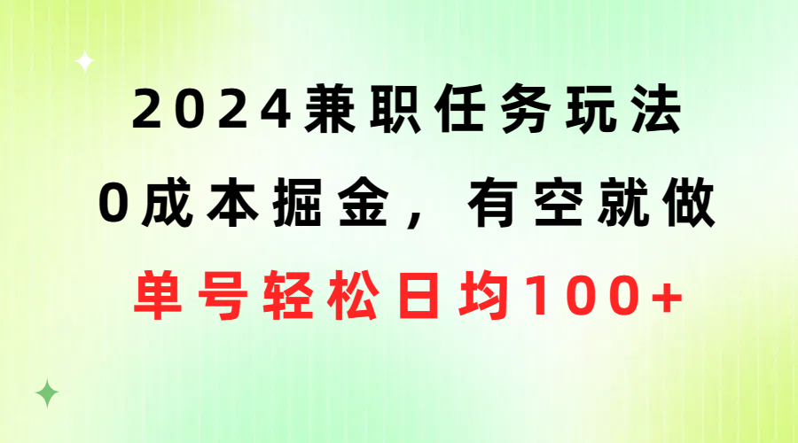 2024兼职任务玩法 0成本掘金，有空就做 单号轻松日均100+网赚项目-副业赚钱-互联网创业-资源整合八方网创