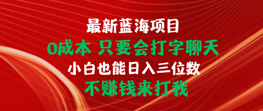 最新蓝海项目 0成本 只要会打字聊天 小白也能日入三位数 不赚钱来打我网赚项目-副业赚钱-互联网创业-资源整合八方网创