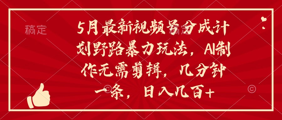 5月最新视频号分成计划野路暴力玩法，ai制作，无需剪辑。几分钟一条，…网赚项目-副业赚钱-互联网创业-资源整合八方网创