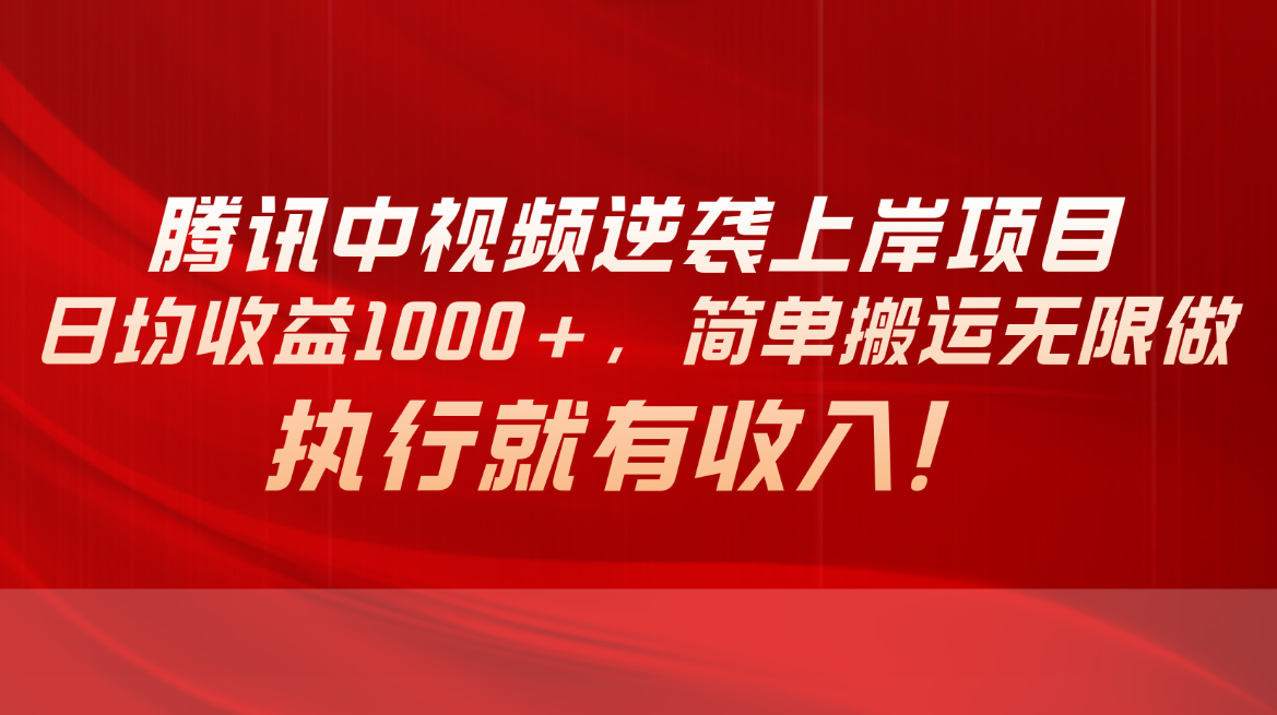 腾讯中视频项目，日均收益1000+，简单搬运无限做，执行就有收入网赚项目-副业赚钱-互联网创业-资源整合八方网创