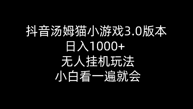 抖音汤姆猫小游戏3.0版本 ,日入1000+,无人挂机玩法,小白看一遍就会网赚项目-副业赚钱-互联网创业-资源整合八方网创