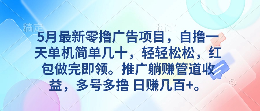 5月最新零撸广告项目，自撸一天单机几十，推广躺赚管道收益，日入几百+网赚项目-副业赚钱-互联网创业-资源整合八方网创