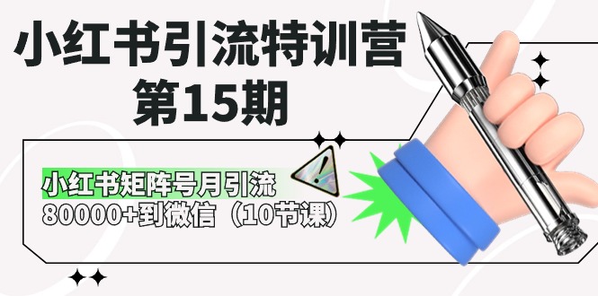 小红书引流特训营-第15期，小红书矩阵号月引流80000+到微信（10节课）网赚项目-副业赚钱-互联网创业-资源整合八方网创