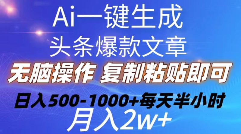 Ai一键生成头条爆款文章  复制粘贴即可简单易上手小白首选 日入500-1000+网赚项目-副业赚钱-互联网创业-资源整合八方网创