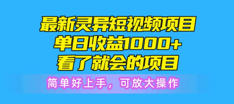 最新灵异短视频项目，单日收益1000+看了就会的项目，简单好上手可放大操作网赚项目-副业赚钱-互联网创业-资源整合八方网创