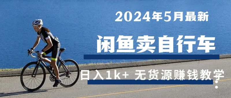 2024年5月闲鱼卖自行车日入1k+ 最新无货源赚钱教学网赚项目-副业赚钱-互联网创业-资源整合八方网创