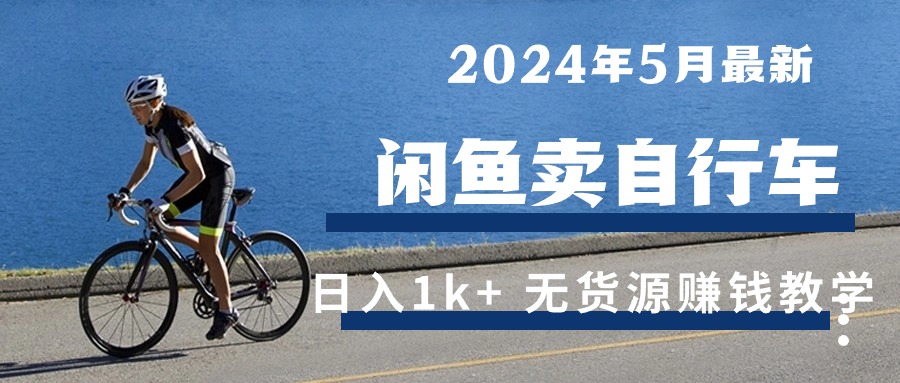 2024年5月闲鱼卖自行车日入1k+ 最新无货源赚钱教学网赚项目-副业赚钱-互联网创业-资源整合八方网创