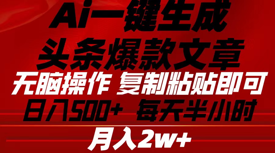Ai一键生成头条爆款文章 复制粘贴即可简单易上手小白首选 日入500+网赚项目-副业赚钱-互联网创业-资源整合八方网创