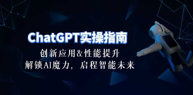 ChatGPT-实操指南：创新应用及性能提升，解锁 AI魔力，启程智能未来-30节网赚项目-副业赚钱-互联网创业-资源整合八方网创