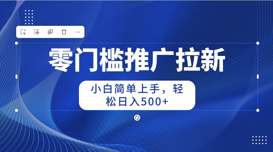 零门槛推广拉新，小白简单上手，轻松日入500+网赚项目-副业赚钱-互联网创业-资源整合八方网创