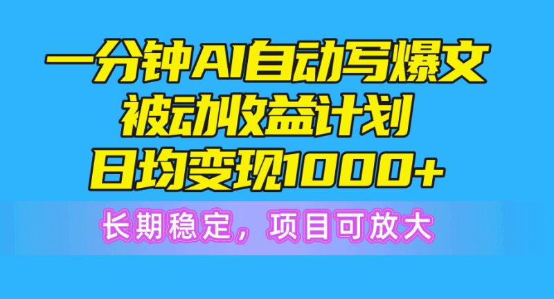 一分钟AI爆文被动收益计划,日均变现1000+,长期稳定,项目可放大网赚项目-副业赚钱-互联网创业-资源整合八方网创