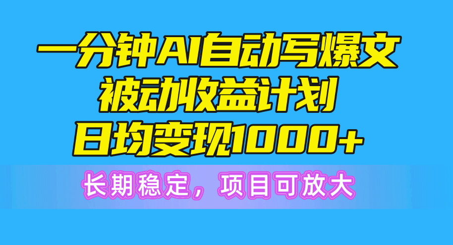 一分钟AI爆文被动收益计划，日均变现1000+，长期稳定，项目可放大网赚项目-副业赚钱-互联网创业-资源整合八方网创