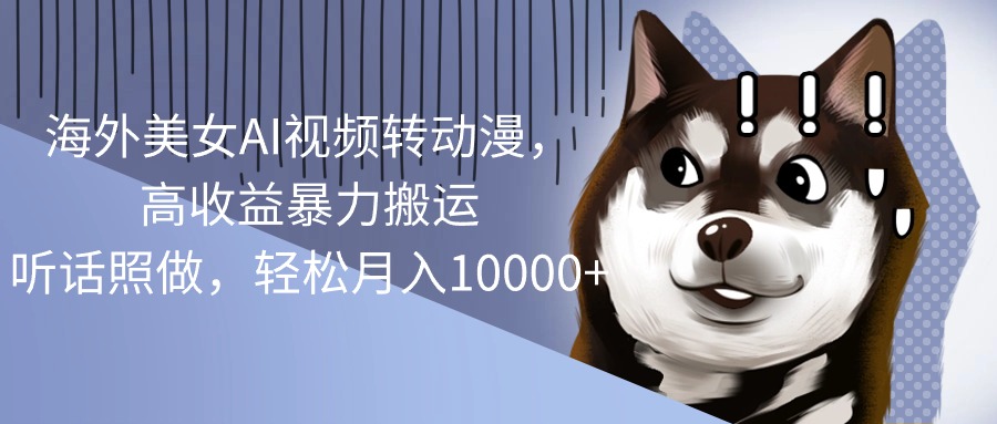 海外美女AI视频转动漫，高收益暴力搬运，听话照做，轻松月入10000+网赚项目-副业赚钱-互联网创业-资源整合八方网创