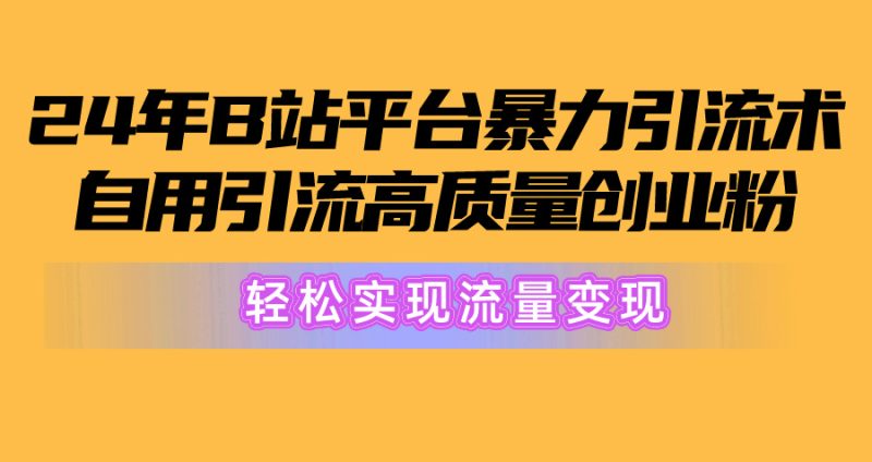 2024年B站平台暴力引流术，自用引流高质量创业粉，轻松实现流量变现！网赚项目-副业赚钱-互联网创业-资源整合八方网创