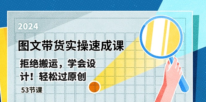 最新图文带货实操速成课，拒绝搬运，学会设计！轻松过原创  (53节课)网赚项目-副业赚钱-互联网创业-资源整合八方网创