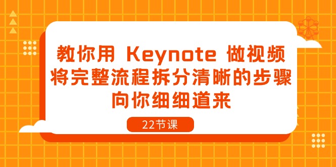 教你用 Keynote 做视频，将完整流程拆分清晰的步骤，向你细细道来-22节课网赚项目-副业赚钱-互联网创业-资源整合八方网创