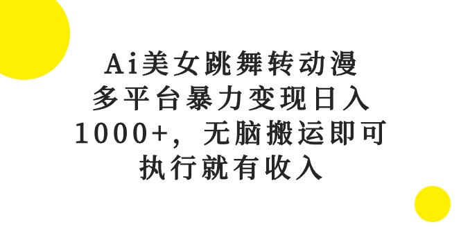 Ai美女跳舞转动漫，多平台暴力变现日入1000+，无脑搬运即可，执行就有收入网赚项目-副业赚钱-互联网创业-资源整合八方网创