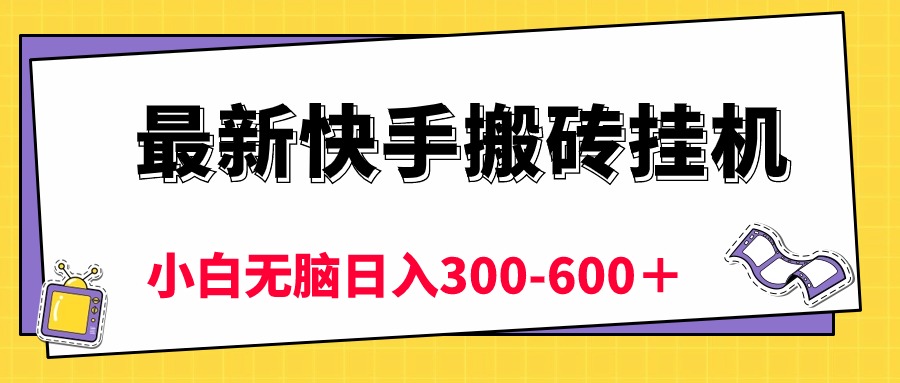 最新快手搬砖挂机，5分钟6元!  小白无脑日入300-600＋网赚项目-副业赚钱-互联网创业-资源整合八方网创