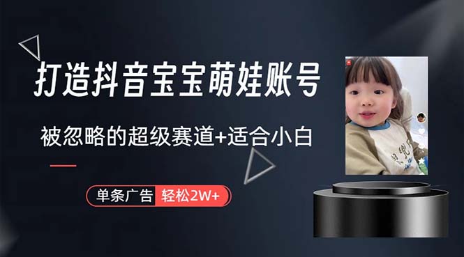 打造抖音宝宝账号，一条广告2W，大部分人忽略的超级赛道，小白简单入手网赚项目-副业赚钱-互联网创业-资源整合八方网创