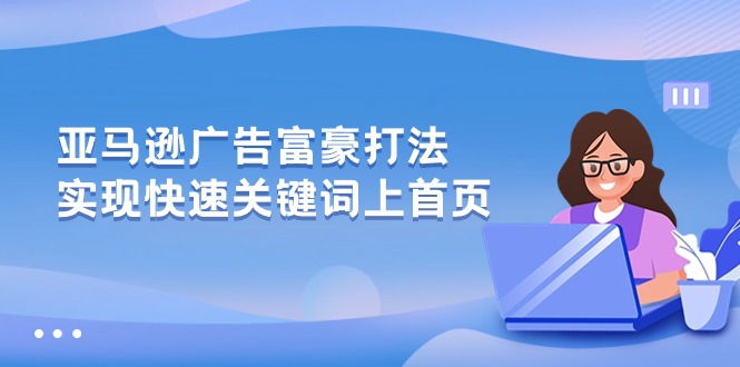 亚马逊广告 富豪打法，实现快速关键词上首页网赚项目-副业赚钱-互联网创业-资源整合八方网创