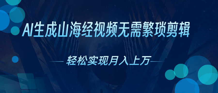AI自动生成山海经奇幻视频，轻松月入过万，红利期抓紧网赚项目-副业赚钱-互联网创业-资源整合八方网创