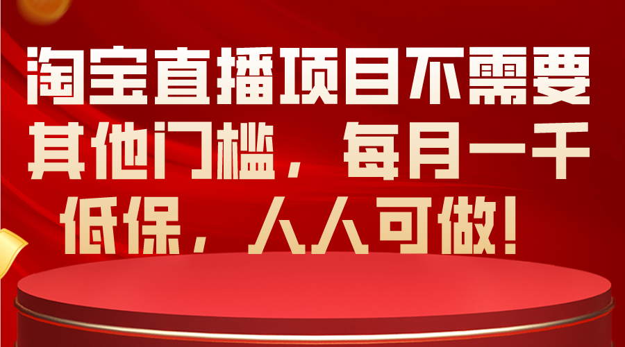 淘宝直播项目不需要其他门槛，每月一千低保，人人可做！网赚项目-副业赚钱-互联网创业-资源整合八方网创