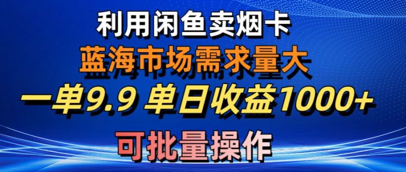 利用咸鱼卖烟卡,蓝海市场需求量大,一单9.9单日收益1000+,可批量操作网赚项目-副业赚钱-互联网创业-资源整合八方网创