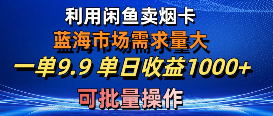 利用咸鱼卖烟卡，蓝海市场需求量大，一单9.9单日收益1000+，可批量操作网赚项目-副业赚钱-互联网创业-资源整合八方网创