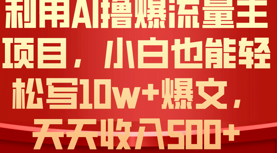 利用 AI撸爆流量主收益，小白也能轻松写10W+爆款文章，轻松日入500+网赚项目-副业赚钱-互联网创业-资源整合八方网创