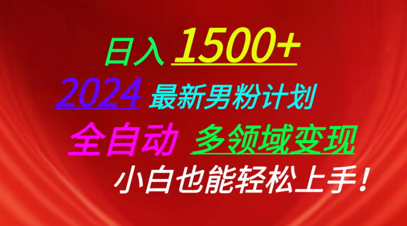 日入1500+，2024最新男粉计划，视频图文+直播+交友等多重方式打爆LSP…网赚项目-副业赚钱-互联网创业-资源整合八方网创