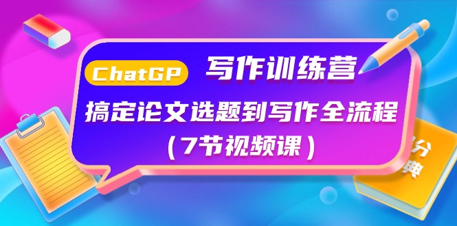 ChatGPT写作训练营：搞定论文选题到写作全流程（7节视频课）网赚项目-副业赚钱-互联网创业-资源整合八方网创