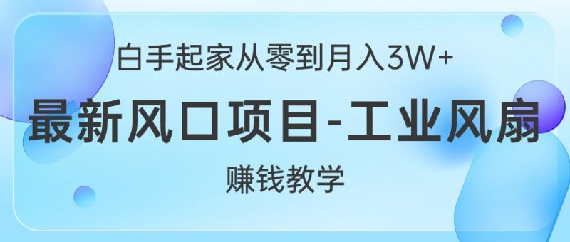 白手起家从零到月入3W+，最新风口项目-工业风扇赚钱教学网赚项目-副业赚钱-互联网创业-资源整合八方网创