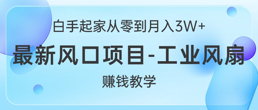 白手起家从零到月入3W+，最新风口项目-工业风扇赚钱教学网赚项目-副业赚钱-互联网创业-资源整合八方网创