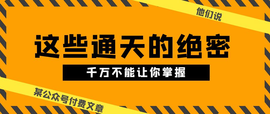 某公众号付费文章《他们说 “ 这些通天的绝密，千万不能让你掌握! ”》网赚项目-副业赚钱-互联网创业-资源整合八方网创