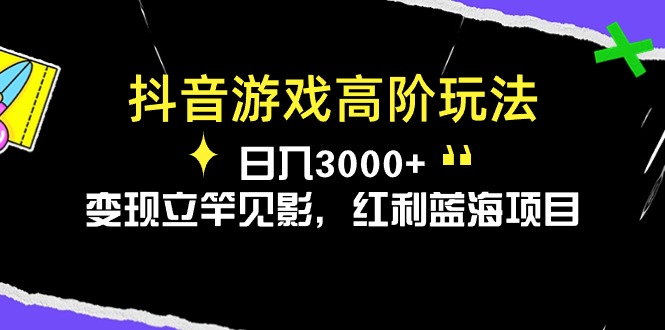 抖音游戏高阶玩法，日入3000+，变现立竿见影，红利蓝海项目网赚项目-副业赚钱-互联网创业-资源整合八方网创