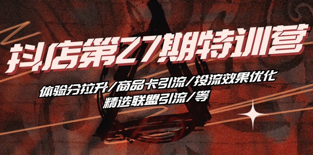 抖店·第27期特训营 体验分拉升/商品卡引流/投流效果优化/精选联盟引流/等网赚项目-副业赚钱-互联网创业-资源整合八方网创