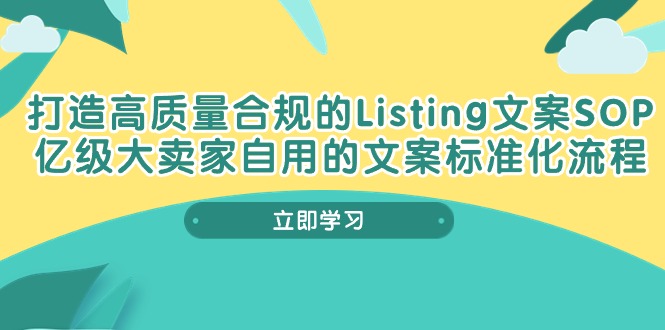 打造高质量合规Listing文案SOP，亿级大卖家自用的文案标准化流程网赚项目-副业赚钱-互联网创业-资源整合八方网创