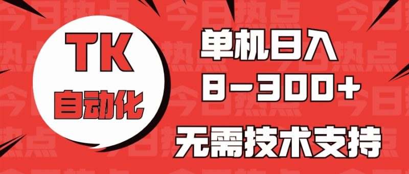 海外手机版TK自动化，单机收益8~300+，无需技术支持，新手小白均可操作网赚项目-副业赚钱-互联网创业-资源整合八方网创