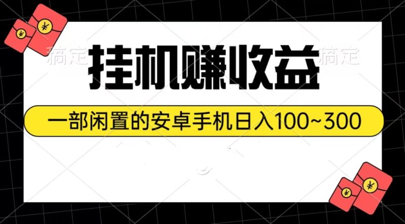 挂机赚收益：一部闲置的安卓手机日入100~300网赚项目-副业赚钱-互联网创业-资源整合八方网创