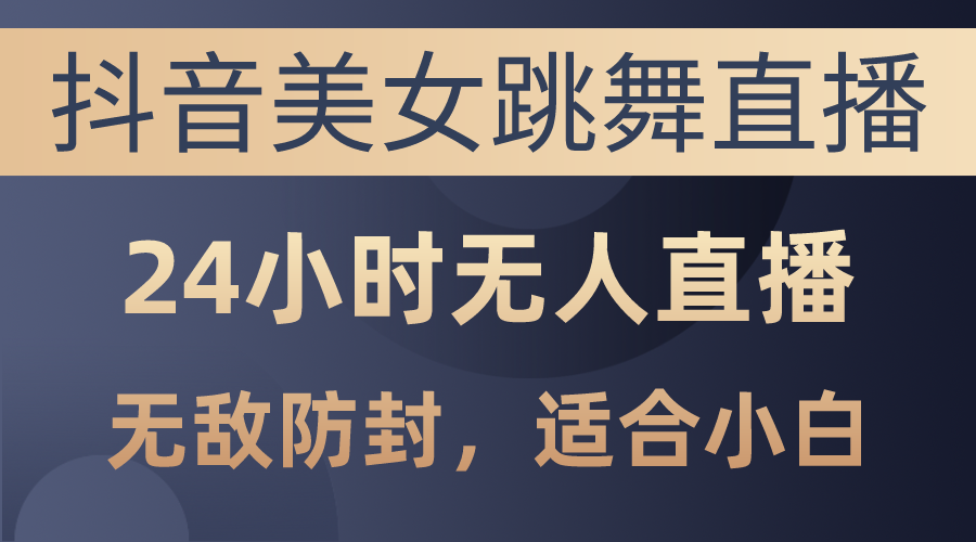 抖音美女跳舞直播，日入3000+，24小时无人直播，无敌防封技术，小白最…网赚项目-副业赚钱-互联网创业-资源整合八方网创