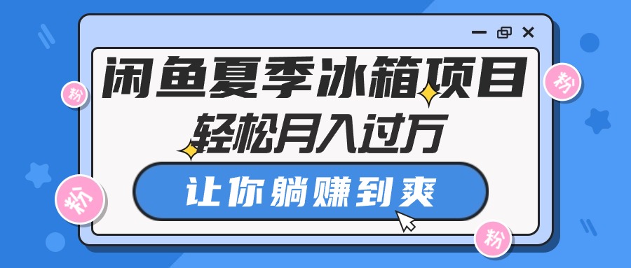 闲鱼夏季冰箱项目，轻松月入过万，让你躺赚到爽网赚项目-副业赚钱-互联网创业-资源整合八方网创
