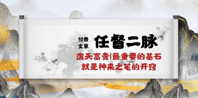 某付费文章《任督 二脉 泼天富贵|最重要的基石 就是神来之笔的开窍|万字》网赚项目-副业赚钱-互联网创业-资源整合八方网创