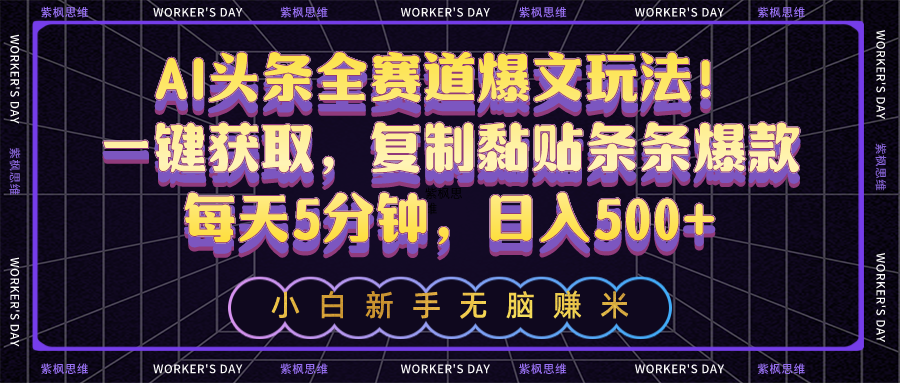 AI头条全赛道爆文玩法！一键获取，复制黏贴条条爆款，每天5分钟，日入500+网赚项目-副业赚钱-互联网创业-资源整合八方网创