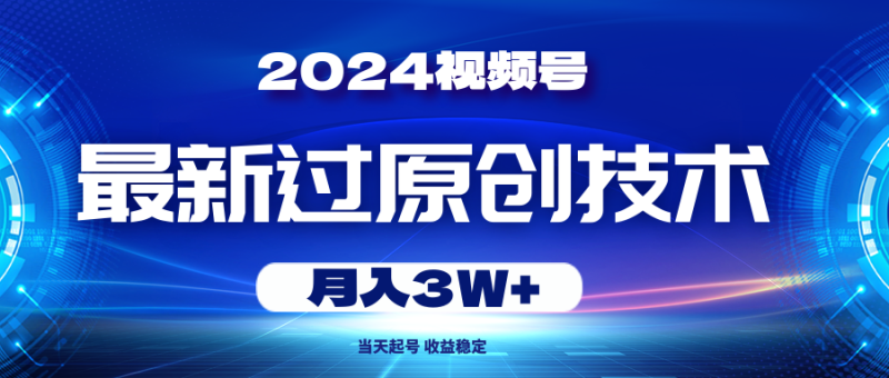 2024视频号最新过原创技术，当天起号，收益稳定，月入3W+网赚项目-副业赚钱-互联网创业-资源整合八方网创
