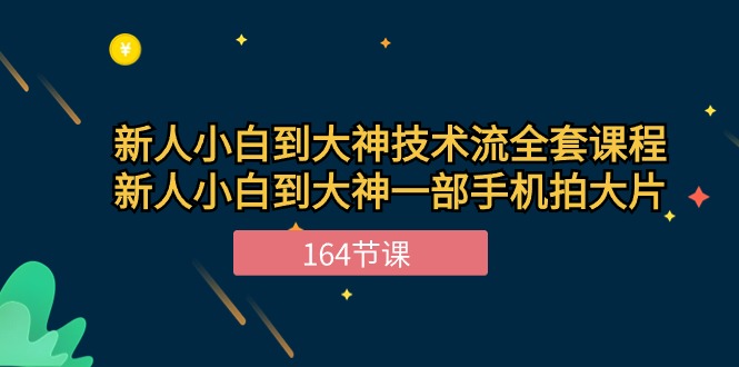 新手小白到大神-技术流全套课程，新人小白到大神一部手机拍大片-164节课网赚项目-副业赚钱-互联网创业-资源整合八方网创