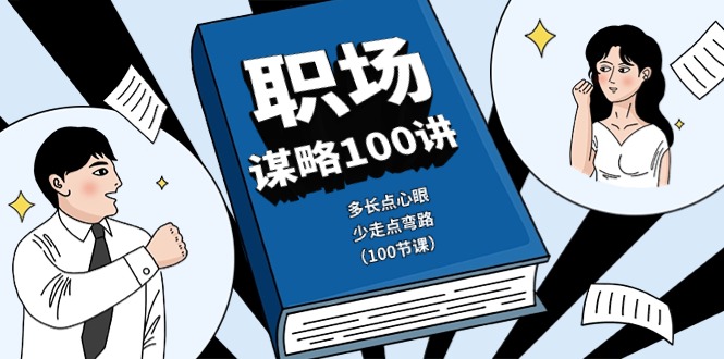职场-谋略100讲：多长点心眼，少走点弯路（100节课）网赚项目-副业赚钱-互联网创业-资源整合八方网创