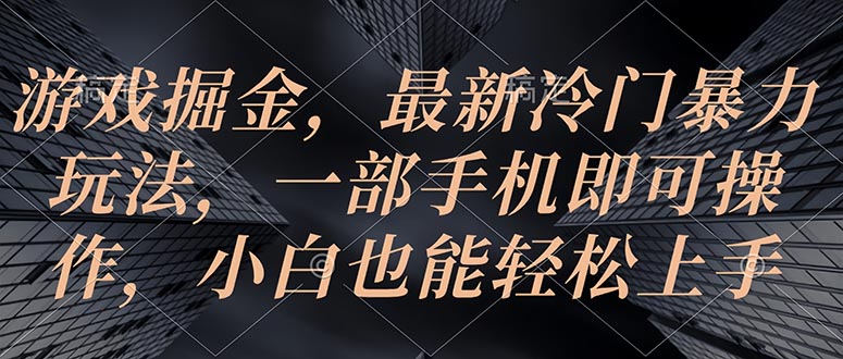 游戏掘金，最新冷门暴力玩法，一部手机即可操作，小白也能轻松上手网赚项目-副业赚钱-互联网创业-资源整合八方网创