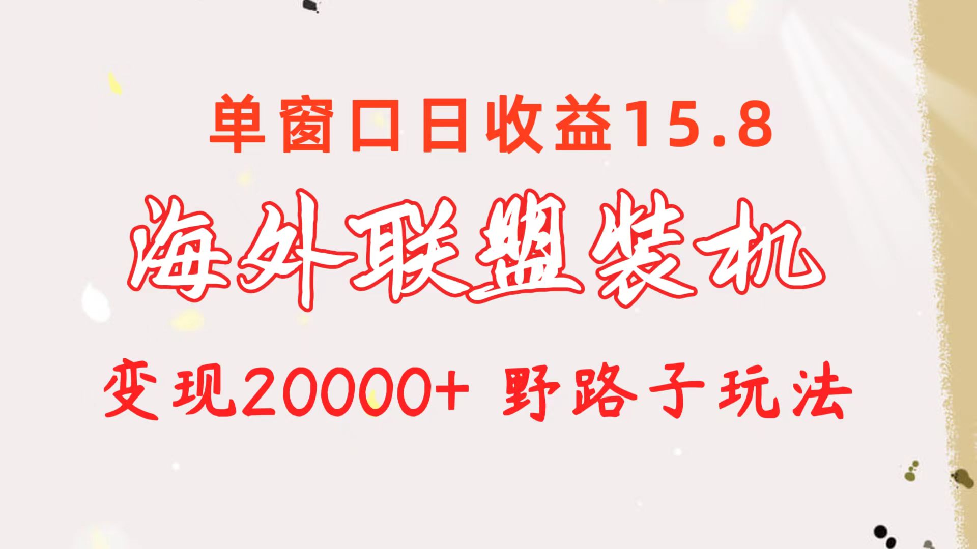 海外联盟装机 单窗口日收益15.8  变现20000+ 野路子玩法网赚项目-副业赚钱-互联网创业-资源整合八方网创