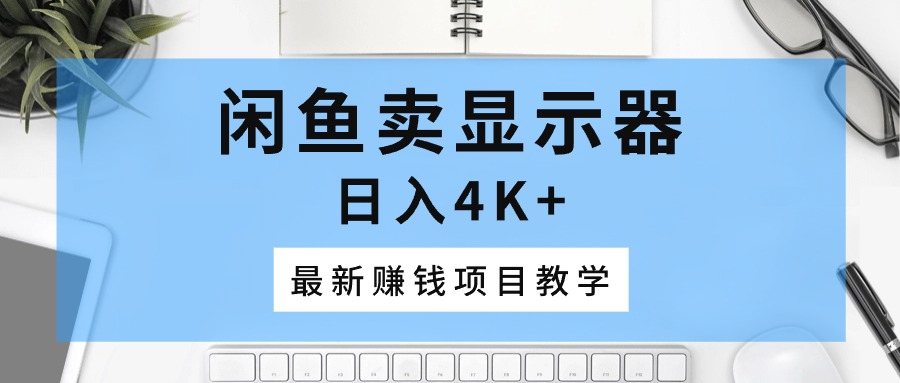 闲鱼卖显示器，日入4K+，最新赚钱项目教学网赚项目-副业赚钱-互联网创业-资源整合八方网创